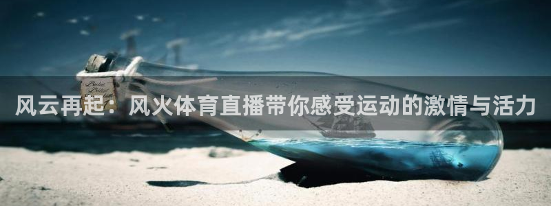风云再起：风火体育直播带你感受运动的激情与活力