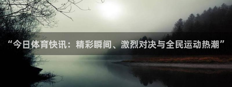 “今日体育快讯：精彩瞬间、激烈对决与全民运动热潮”