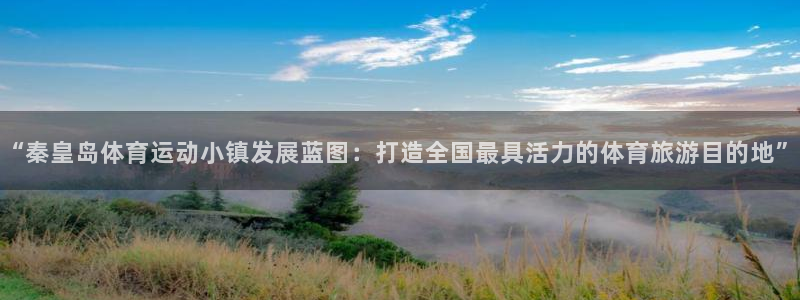 “秦皇岛体育运动小镇发展蓝图：打造全国最具活力的体育旅游目的地”